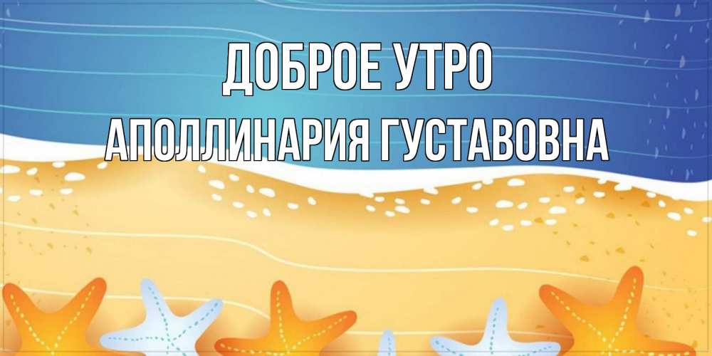 Открытка на каждый день с именем, Аполлинария-Густавовна Доброе утро красивая морская тема Прикольная открытка с пожеланием онлайн скачать бесплатно 