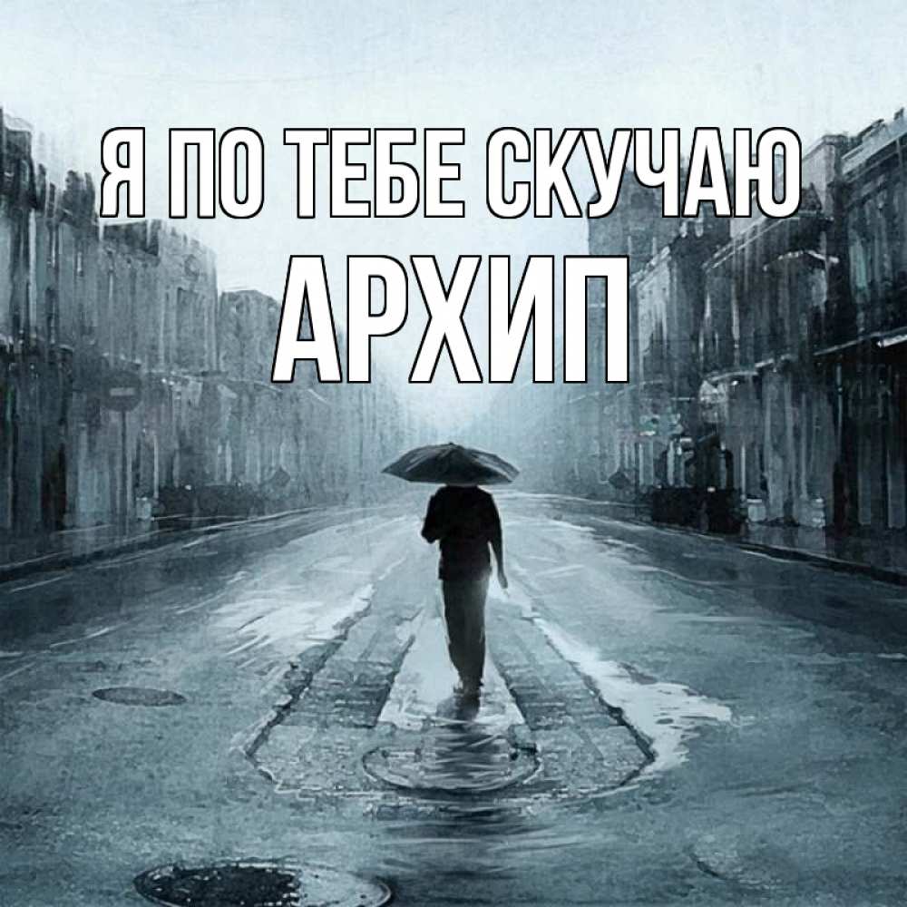 Открытка на каждый день с именем, Архип Я по тебе скучаю мне плохо без тебя Прикольная открытка с пожеланием онлайн скачать бесплатно 