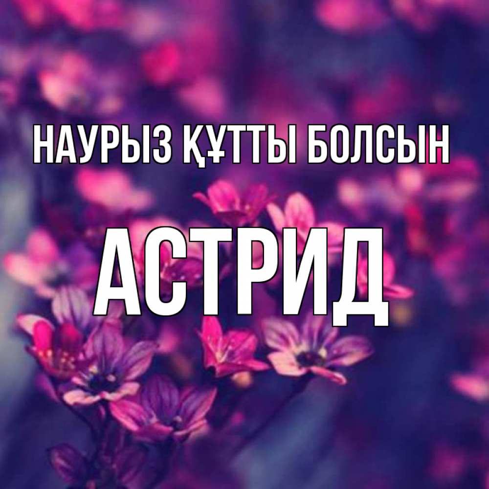 Открытка на каждый день с именем, Астрид Наурыз құтты болсын небольшие цветы 1 Прикольная открытка с пожеланием онлайн скачать бесплатно 