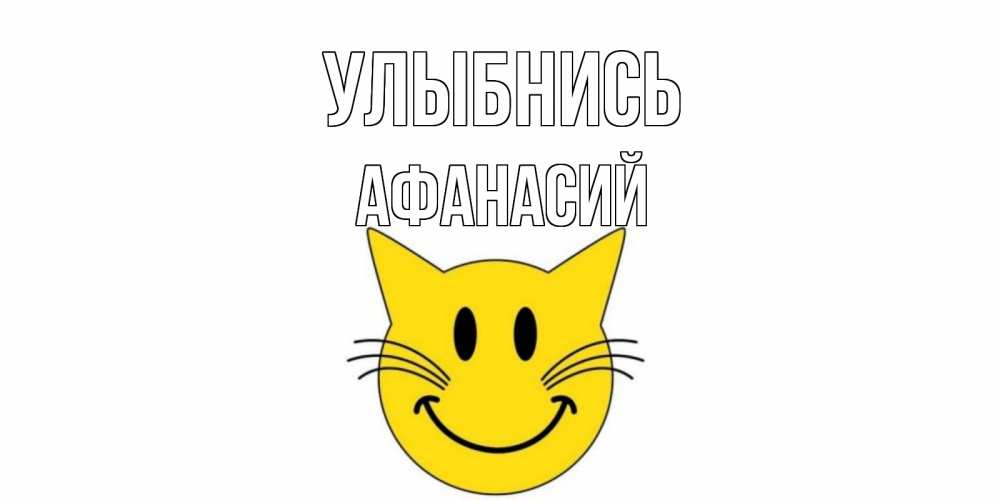 Открытка на каждый день с именем, Афанасий Улыбнись кот, улыбка Прикольная открытка с пожеланием онлайн скачать бесплатно 