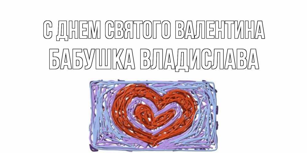 Открытка на каждый день с именем, Бабушка-Владислава С днем Святого Валентина красное сердечко для валентинки Прикольная открытка с пожеланием онлайн скачать бесплатно 