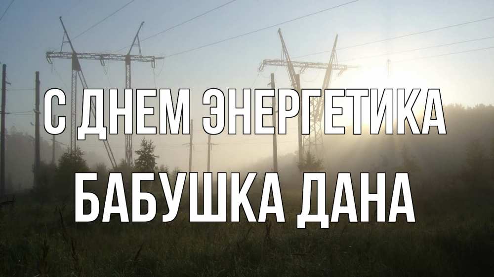 Открытка на каждый день с именем, Бабушка-Дана С днем энергетика ЛЭП Прикольная открытка с пожеланием онлайн скачать бесплатно 