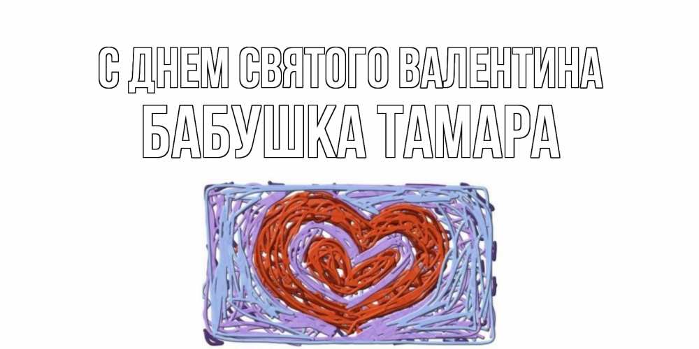 Открытка на каждый день с именем, Бабушка-Тамара С днем Святого Валентина красное сердечко для валентинки Прикольная открытка с пожеланием онлайн скачать бесплатно 
