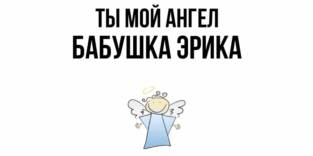 Открытка на каждый день с именем, Бабушка-Эрика Ты мой ангел ангел Прикольная открытка с пожеланием онлайн скачать бесплатно 