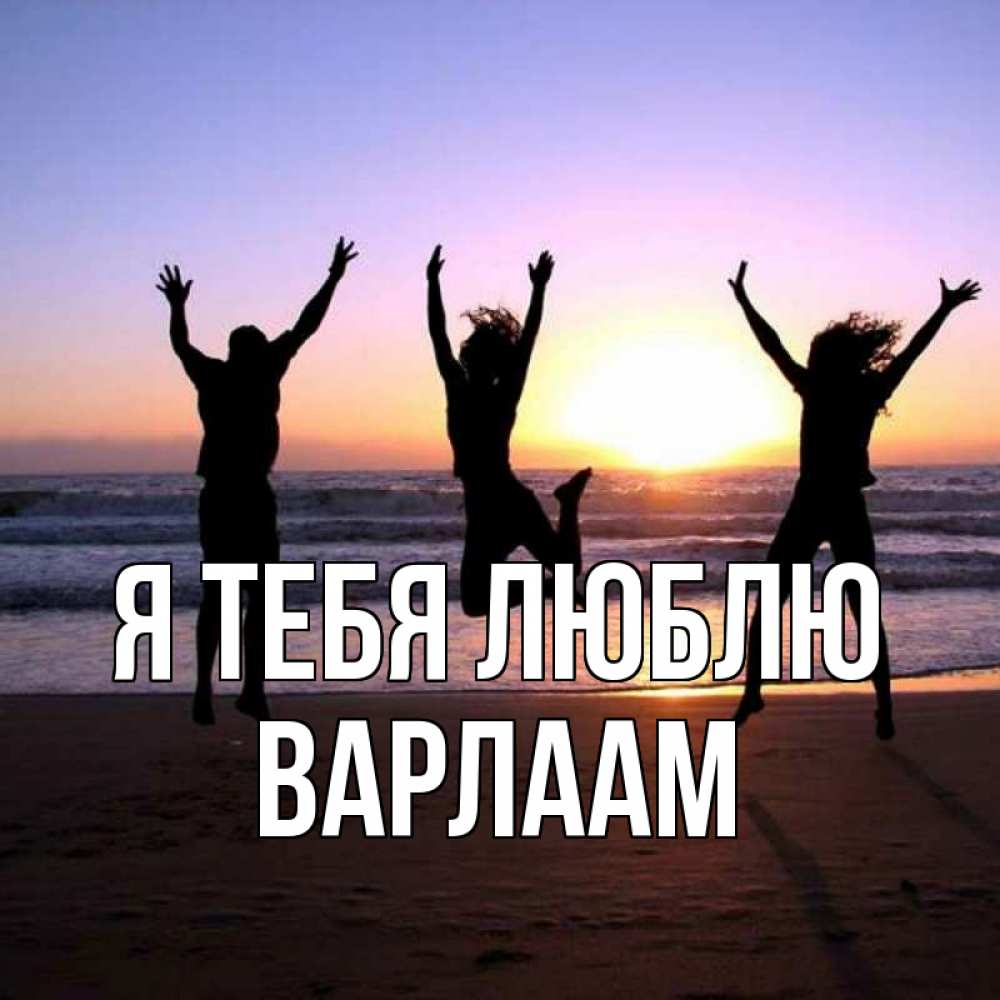 Открытка на каждый день с именем, Варлаам Я тебя люблю позитив Прикольная открытка с пожеланием онлайн скачать бесплатно 