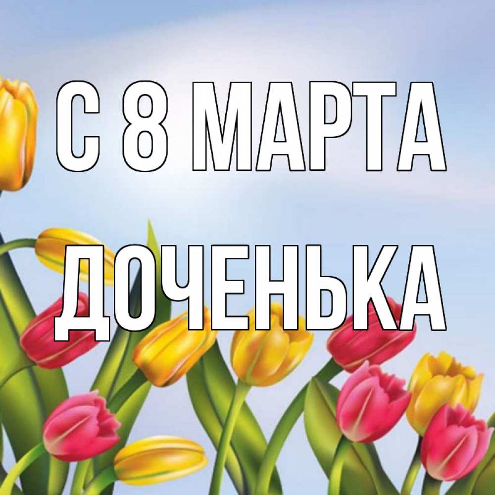 Открытка на каждый день с именем, Доченька С 8 марта международный женский день Прикольная открытка с пожеланием онлайн скачать бесплатно 