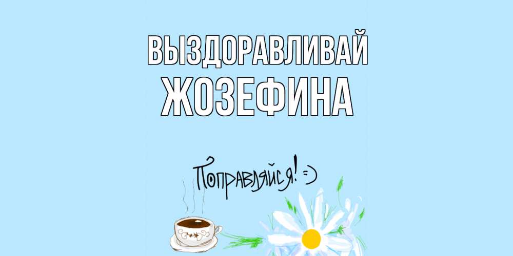 Открытка на каждый день с именем, Жозефина Выздоравливай чай Прикольная открытка с пожеланием онлайн скачать бесплатно 