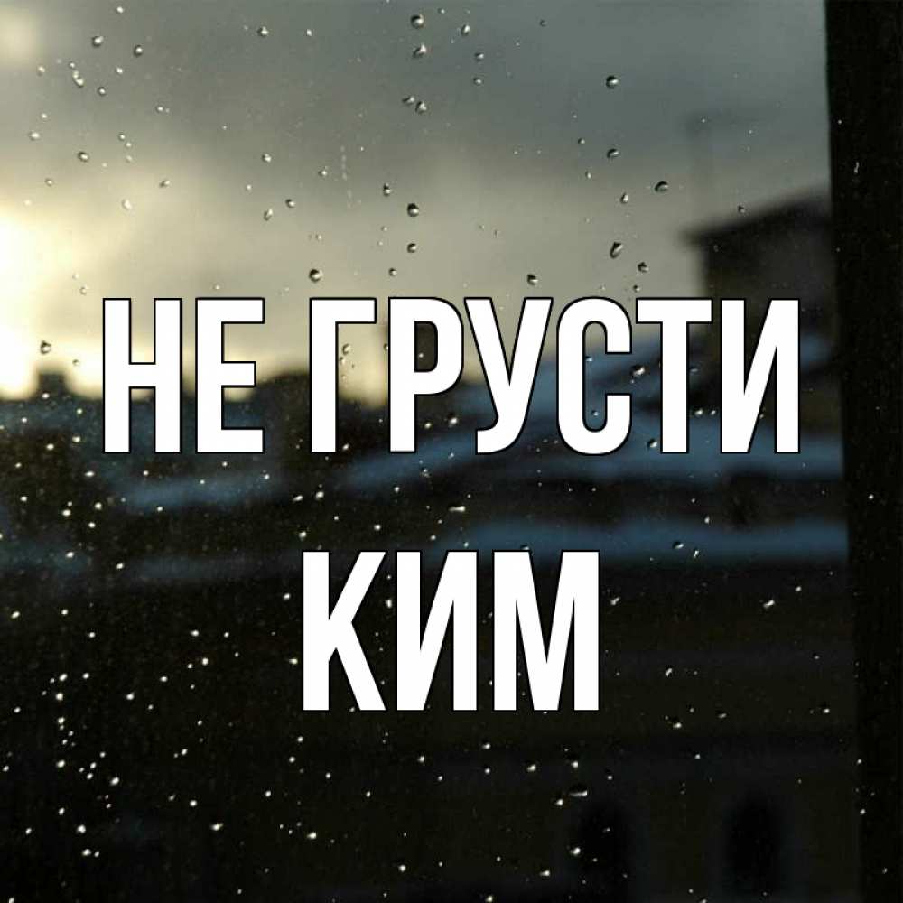 Открытка на каждый день с именем, Ким Не грусти вид на крыши Прикольная открытка с пожеланием онлайн скачать бесплатно 