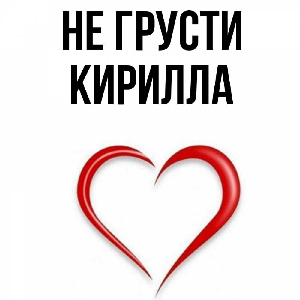 Открытка на каждый день с именем, Кирилла Не грусти для любимой Прикольная открытка с пожеланием онлайн скачать бесплатно 