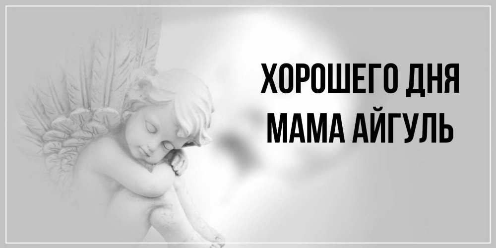 Открытка на каждый день с именем, Мама-Айгуль Хорошего дня ангел Прикольная открытка с пожеланием онлайн скачать бесплатно 