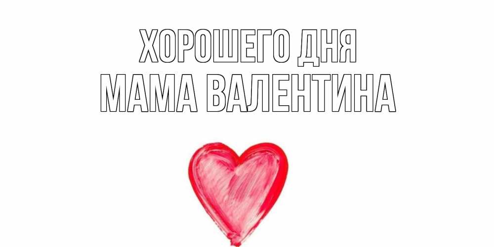 Открытка на каждый день с именем, Мама-Валентина Хорошего дня прекрасного дня любимой Прикольная открытка с пожеланием онлайн скачать бесплатно 