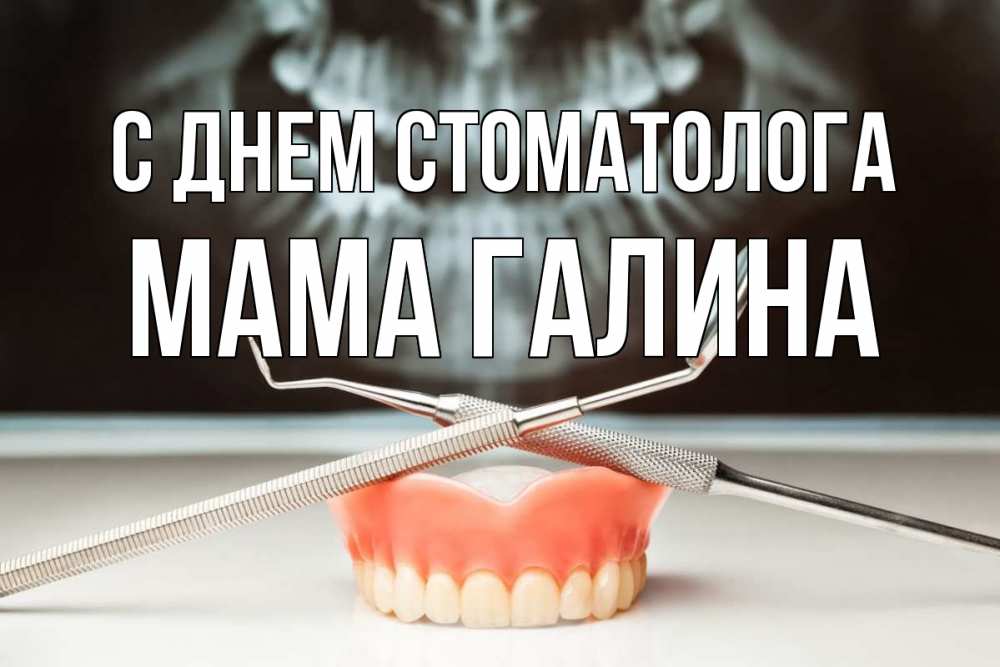 Открытка на каждый день с именем, Мама-Галина С днем стоматолога с днем стоматолога Прикольная открытка с пожеланием онлайн скачать бесплатно 