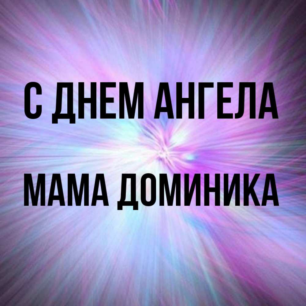 Открытка на каждый день с именем, Мама-Доминика С днем ангела ангельский свет Прикольная открытка с пожеланием онлайн скачать бесплатно 