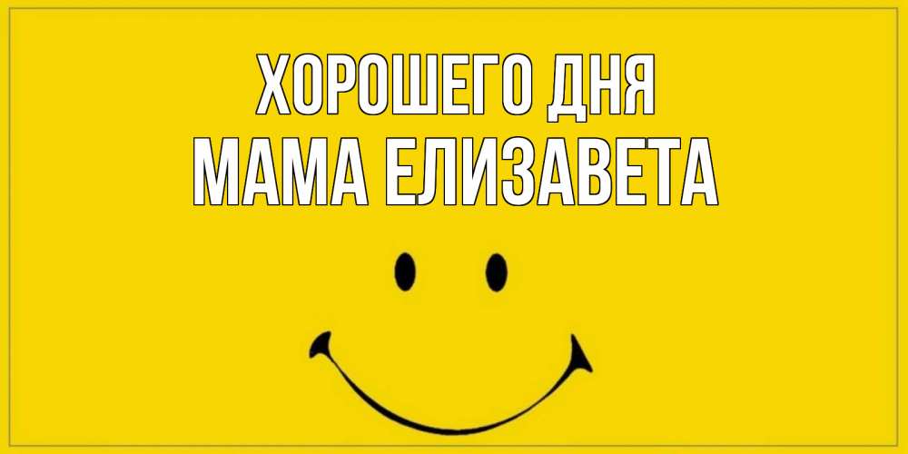Открытка на каждый день с именем, Мама-Елизавета Хорошего дня улыбка Прикольная открытка с пожеланием онлайн скачать бесплатно 