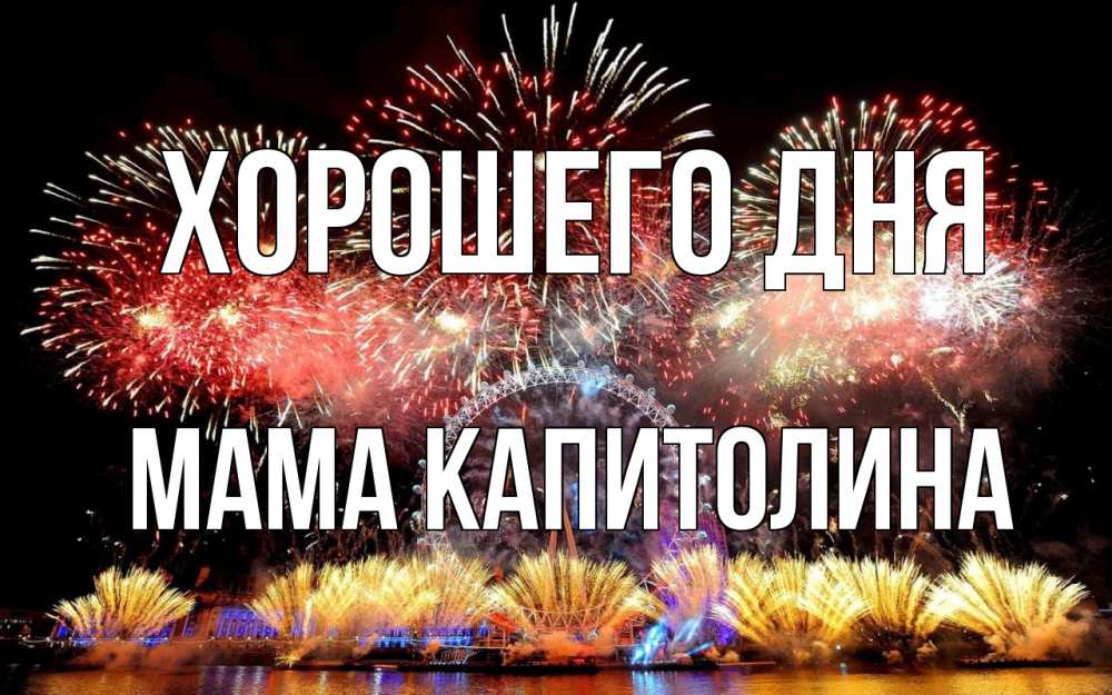 Открытка на каждый день с именем, Мама-Капитолина Хорошего дня Фейрверг 2 Прикольная открытка с пожеланием онлайн скачать бесплатно 