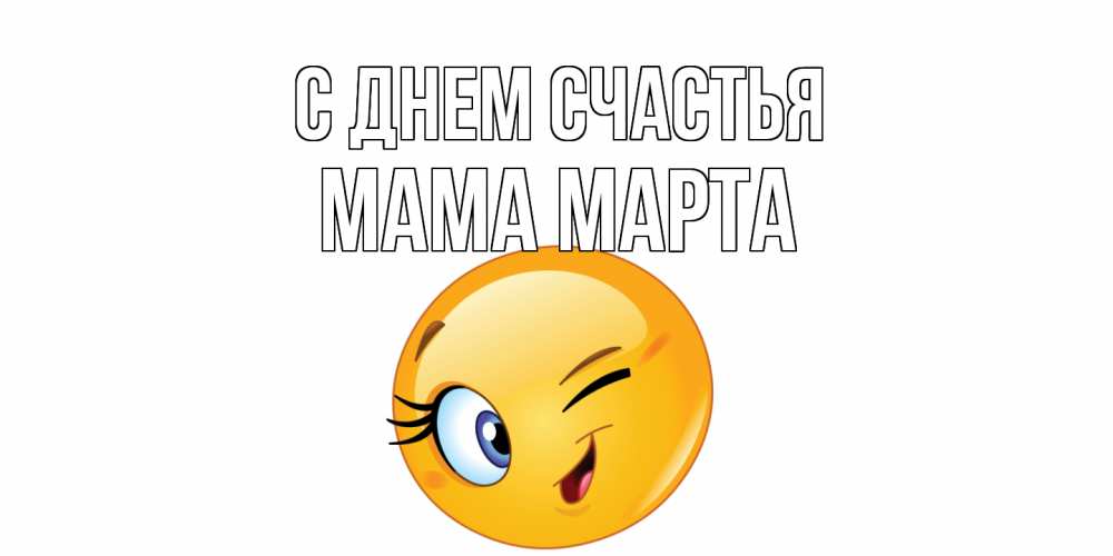 Открытка на каждый день с именем, Мама-Марта С днем счастья улыбка Прикольная открытка с пожеланием онлайн скачать бесплатно 