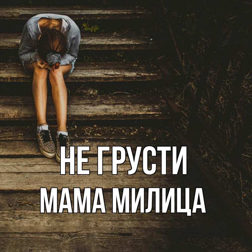 Открытка на каждый день с именем, Мама-Милица Не грусти девушка сидит на деревянных ступеньках Прикольная открытка с пожеланием онлайн скачать бесплатно 