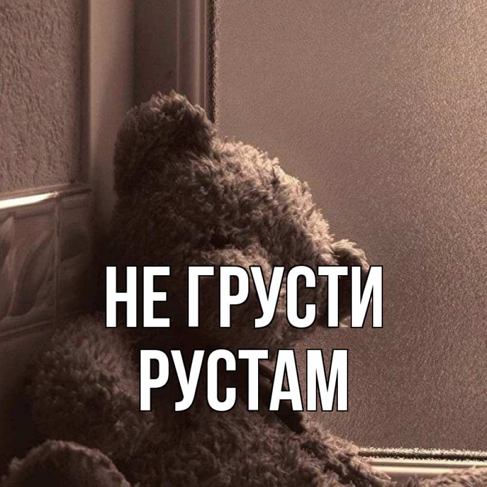 Открытка на каждый день с именем, Рустам Не грусти стекол рефленое Прикольная открытка с пожеланием онлайн скачать бесплатно 