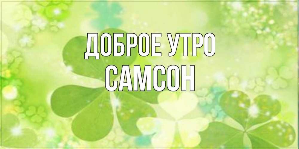 Открытка на каждый день с именем, Самсон Доброе утро открытка с листьями летними зелеными Прикольная открытка с пожеланием онлайн скачать бесплатно 