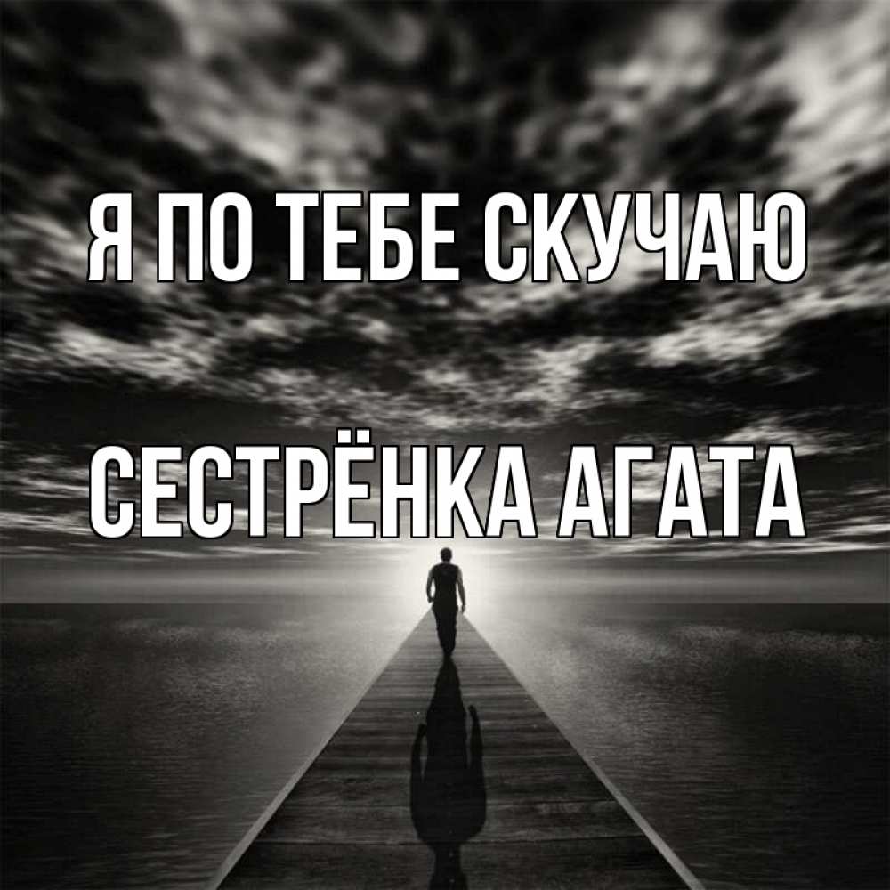 Открытка на каждый день с именем, Сестрёнка-Агата Я по тебе скучаю к тебе Прикольная открытка с пожеланием онлайн скачать бесплатно 