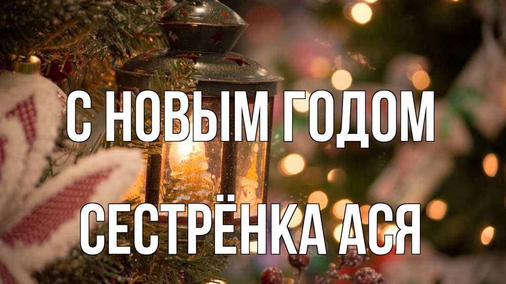 Открытка на каждый день с именем, Сестрёнка-Ася С новым годом новый год фонарик Прикольная открытка с пожеланием онлайн скачать бесплатно 