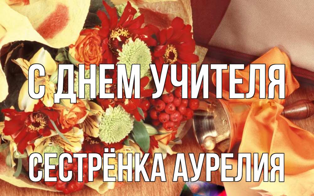 Открытка на каждый день с именем, Сестрёнка-Аурелия С днем учителя с днем учителя 1 Прикольная открытка с пожеланием онлайн скачать бесплатно 