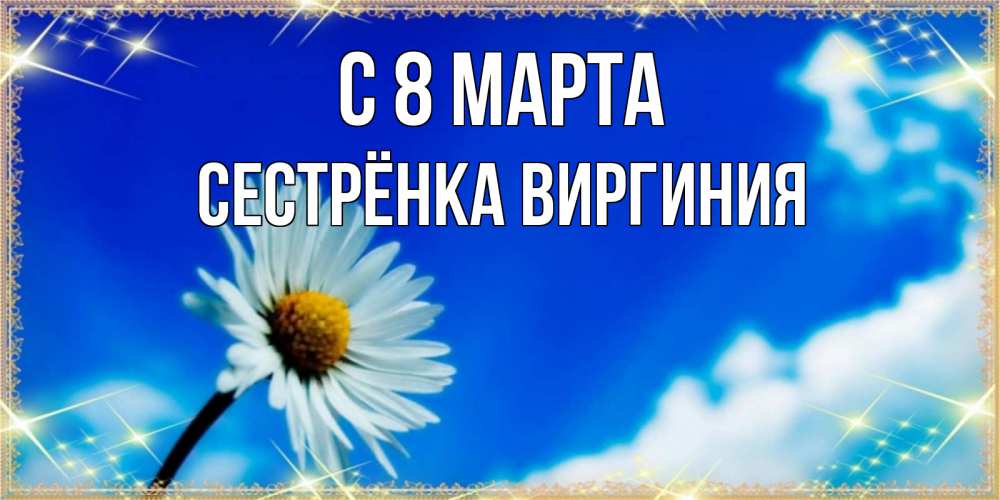 Открытка на каждый день с именем, Сестрёнка-Виргиния С 8 МАРТА красивая открытка в синих тонах Прикольная открытка с пожеланием онлайн скачать бесплатно 