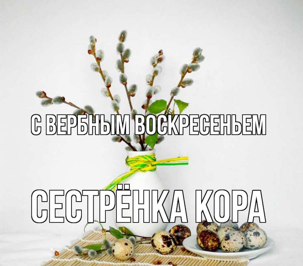 Открытка на каждый день с именем, Сестрёнка-Кора С вербным воскресеньем верба Прикольная открытка с пожеланием онлайн скачать бесплатно 