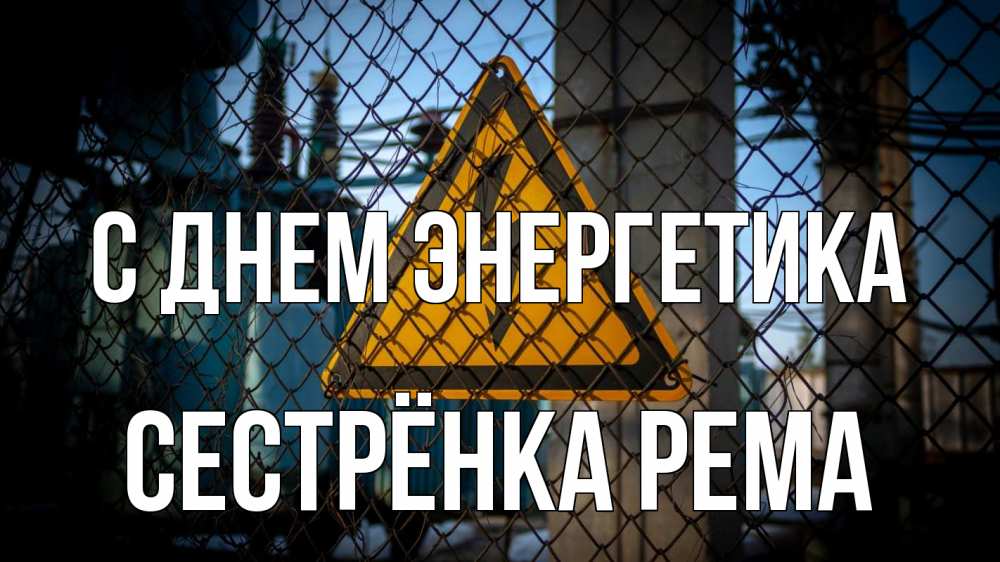 Открытка на каждый день с именем, Сестрёнка-Рема С днем энергетика трансформаторная подстанция Прикольная открытка с пожеланием онлайн скачать бесплатно 