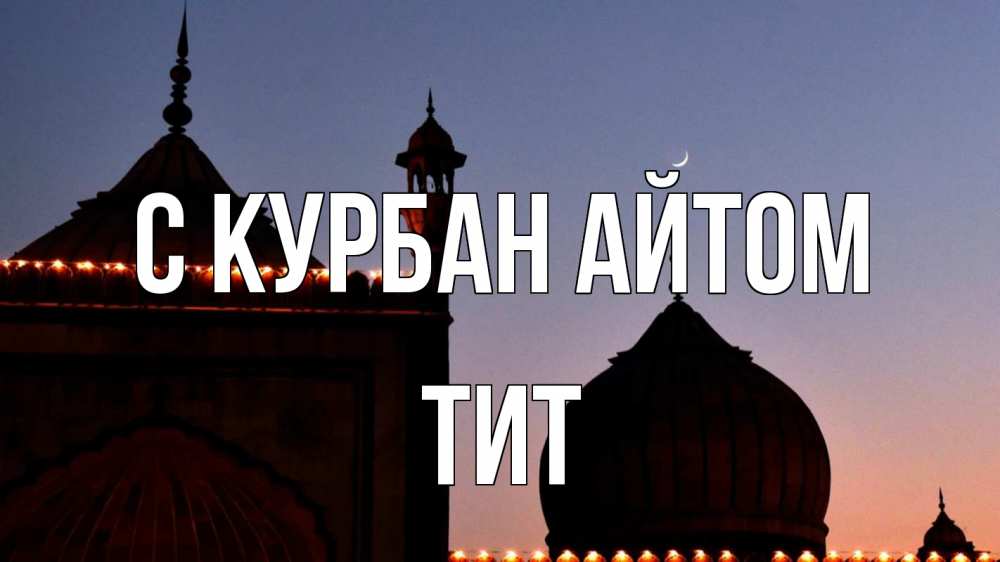 Открытка на каждый день с именем, Тит С курбан айтом мечеть Прикольная открытка с пожеланием онлайн скачать бесплатно 