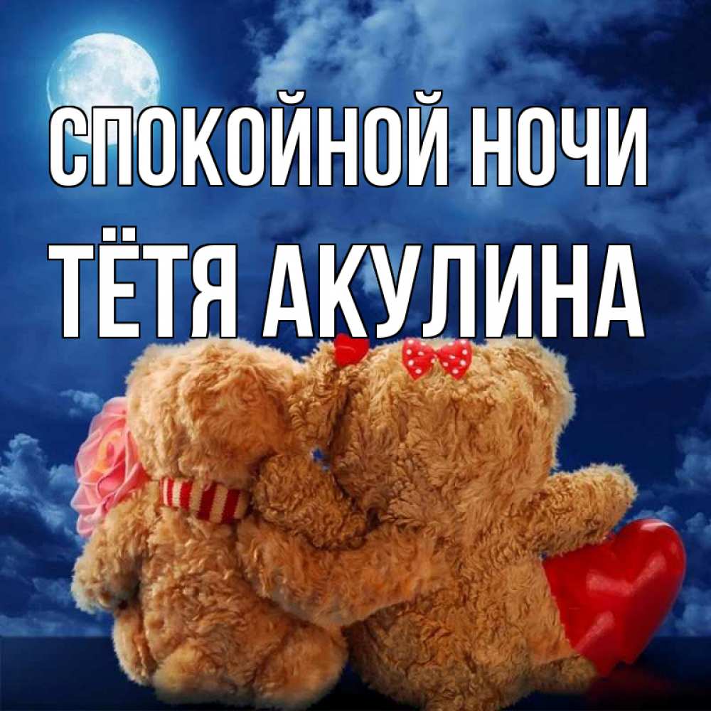 Открытка на каждый день с именем, Тётя-Акулина Спокойной ночи плюшевые Прикольная открытка с пожеланием онлайн скачать бесплатно 