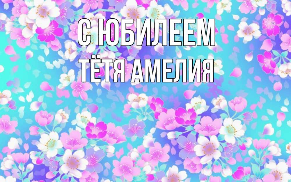 Открытка на каждый день с именем, Тётя-Амелия С юбилеем открытка с заливкой Прикольная открытка с пожеланием онлайн скачать бесплатно 