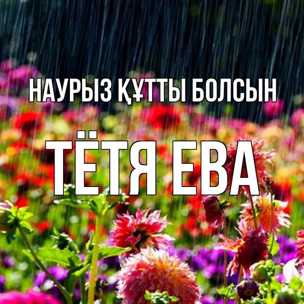 Открытка на каждый день с именем, Тётя-Ева Наурыз құтты болсын цветы под дождиком к наурызу Прикольная открытка с пожеланием онлайн скачать бесплатно 