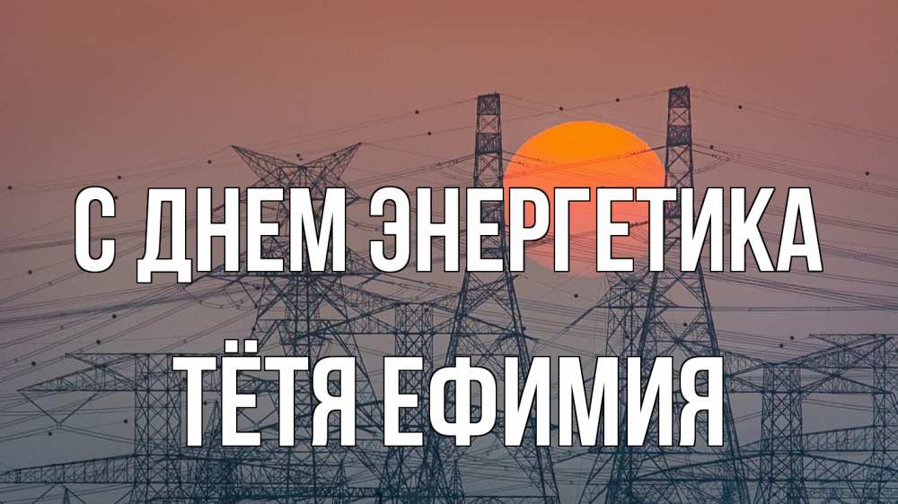 Открытка на каждый день с именем, Тётя-Ефимия С днем энергетика Закат, энергетика Прикольная открытка с пожеланием онлайн скачать бесплатно 