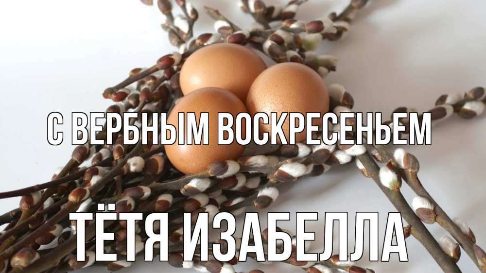 Открытка на каждый день с именем, Тётя-Изабелла С вербным воскресеньем верба 1 Прикольная открытка с пожеланием онлайн скачать бесплатно 