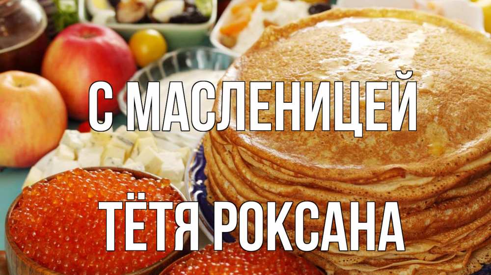 Открытка на каждый день с именем, Тётя-Роксана С масленицей блины Прикольная открытка с пожеланием онлайн скачать бесплатно 