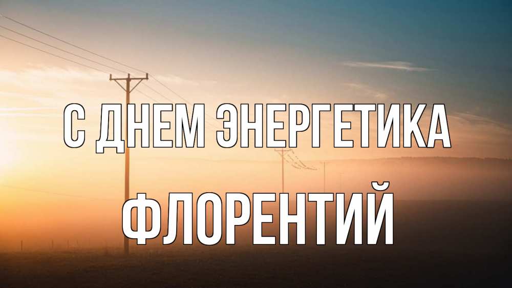 Открытка на каждый день с именем, Флорентий С днем энергетика дымка столбы провода Прикольная открытка с пожеланием онлайн скачать бесплатно 