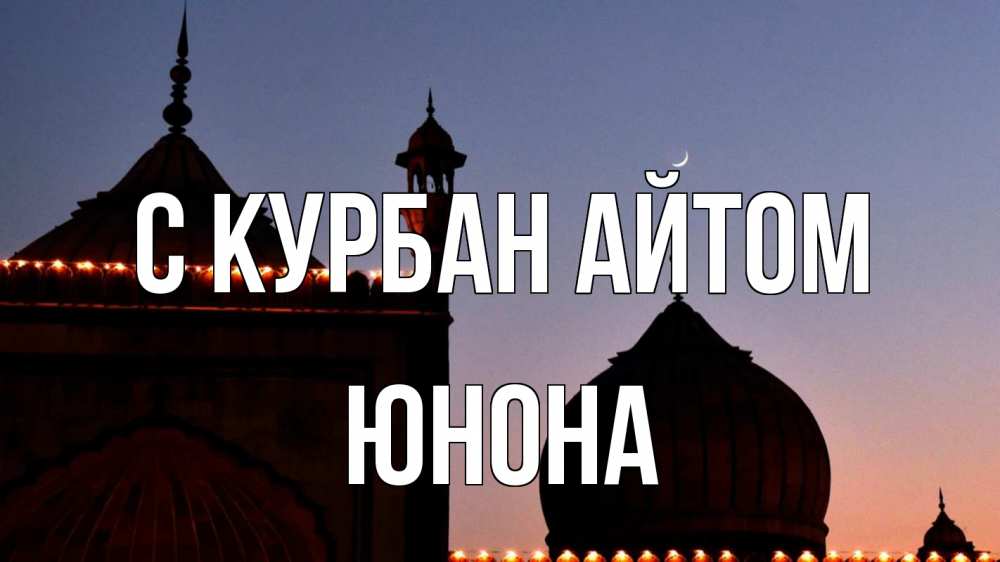 Открытка на каждый день с именем, Юнона С курбан айтом мечеть Прикольная открытка с пожеланием онлайн скачать бесплатно 