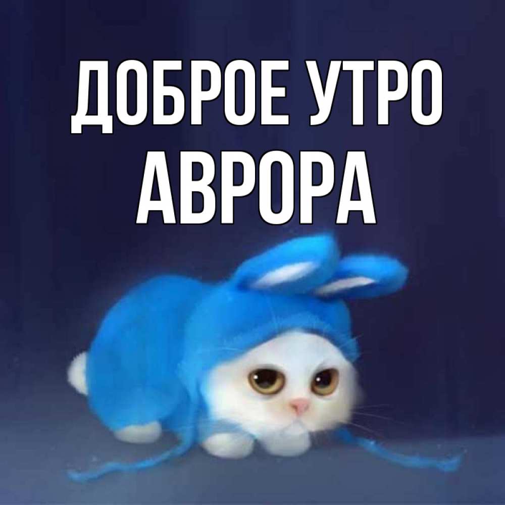 Открытка на каждый день с именем, Аврора Доброе утро открытки красивые скачать бесплатно Прикольная открытка с пожеланием онлайн скачать бесплатно 