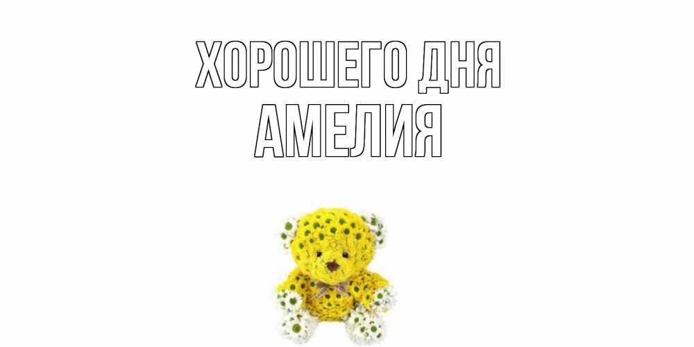 Открытка на каждый день с именем, Амелия Хорошего дня позитивного настроения вам Прикольная открытка с пожеланием онлайн скачать бесплатно 