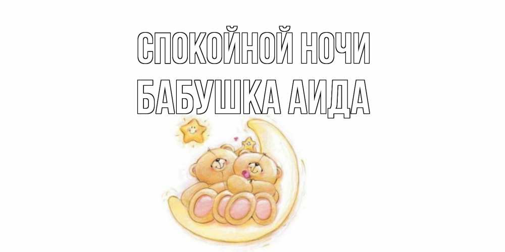 Открытка на каждый день с именем, Бабушка-Аида Спокойной ночи мишки, месяц Прикольная открытка с пожеланием онлайн скачать бесплатно 