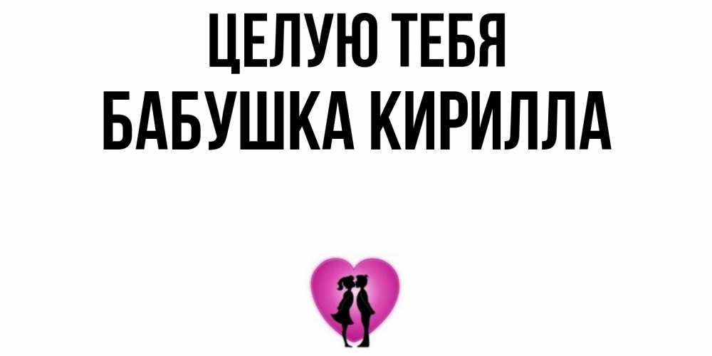 Открытка на каждый день с именем, Бабушка-Кирилла Целую тебя поцелуй Прикольная открытка с пожеланием онлайн скачать бесплатно 
