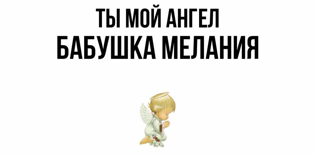 Открытка на каждый день с именем, Бабушка-Мелания Ты мой ангел ангел Прикольная открытка с пожеланием онлайн скачать бесплатно 