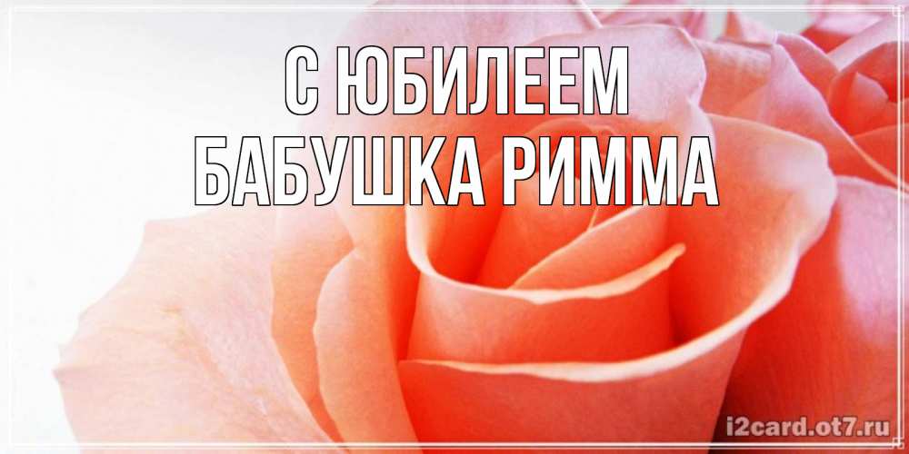 Открытка на каждый день с именем, Бабушка-Римма С юбилеем розы для поздравления с днем рождения Прикольная открытка с пожеланием онлайн скачать бесплатно 