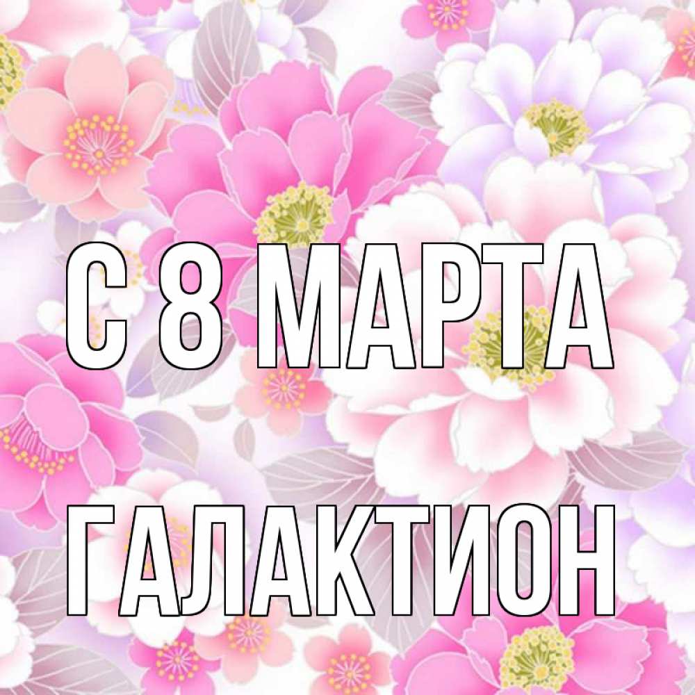Открытка на каждый день с именем, Галактион С 8 МАРТА для женщин Прикольная открытка с пожеланием онлайн скачать бесплатно 