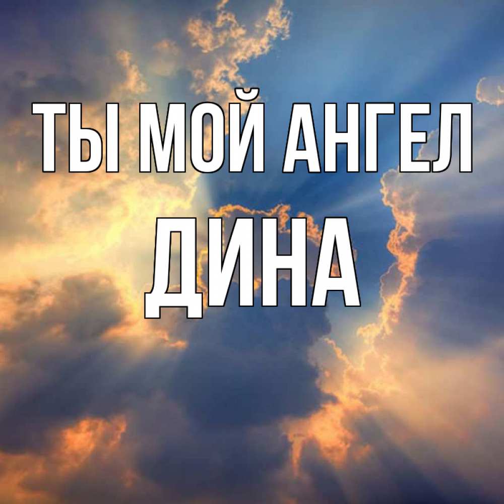 Открытка на каждый день с именем, Дина Ты мой ангел ангельский свет сквозь облака Прикольная открытка с пожеланием онлайн скачать бесплатно 