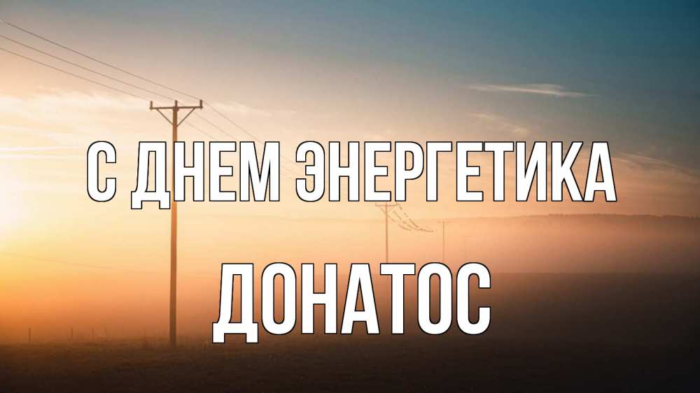 Открытка на каждый день с именем, Донатос С днем энергетика дымка столбы провода Прикольная открытка с пожеланием онлайн скачать бесплатно 