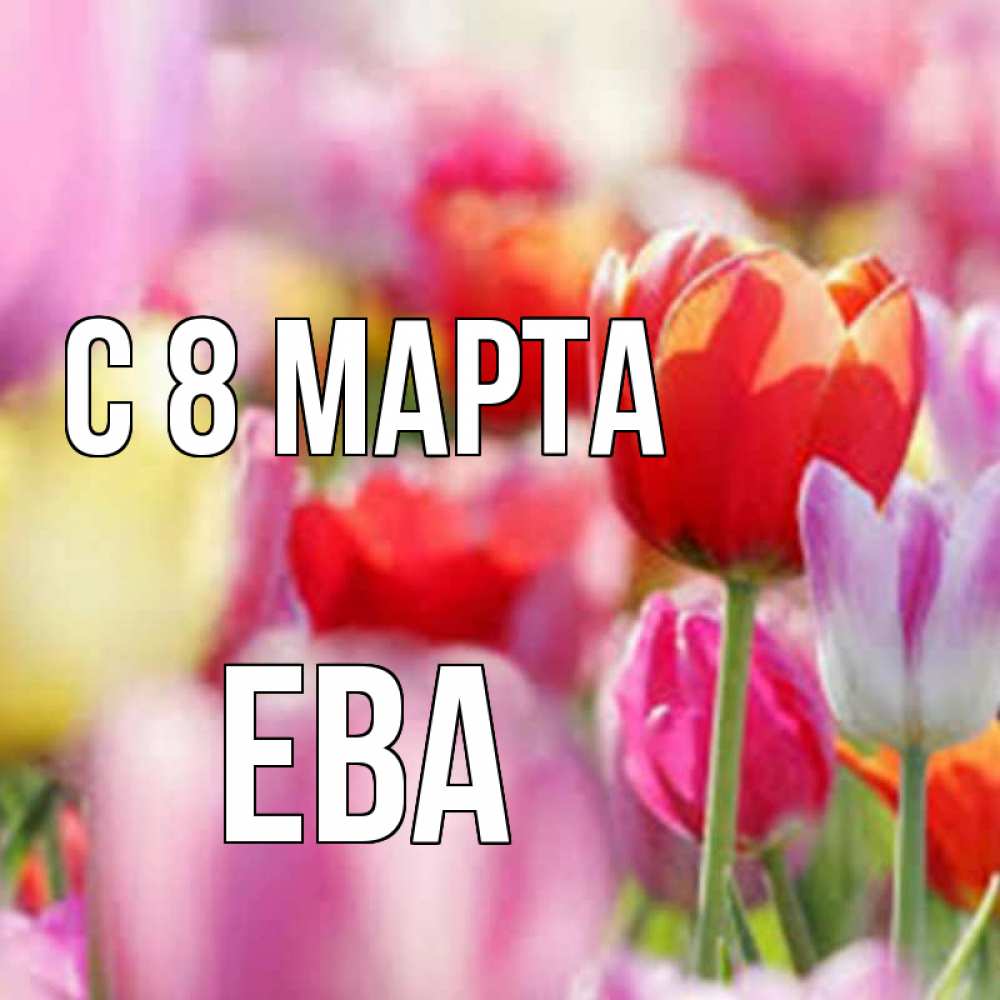 Открытка на каждый день с именем, Ева С 8 МАРТА на международный женский день 2 Прикольная открытка с пожеланием онлайн скачать бесплатно 