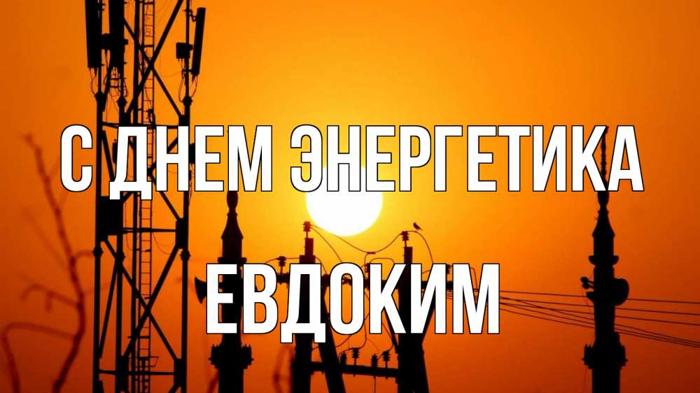 Открытка на каждый день с именем, Евдоким С днем энергетика закат,  электроэнергия, энергетик Прикольная открытка с пожеланием онлайн скачать бесплатно 