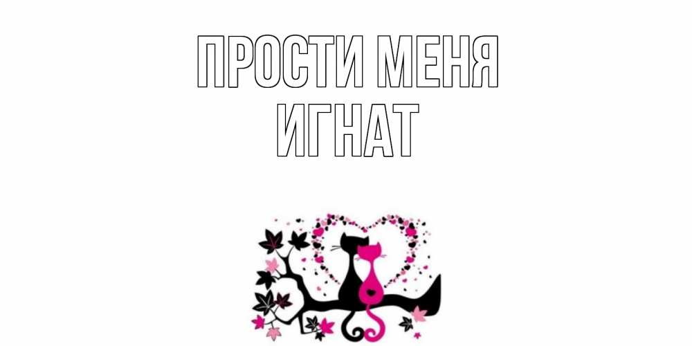 Открытка на каждый день с именем, Игнат Прости меня коты Прикольная открытка с пожеланием онлайн скачать бесплатно 